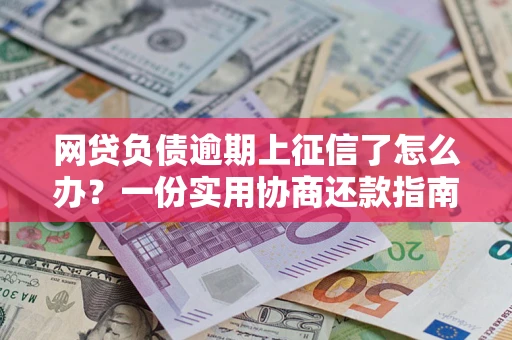 济南网贷负债逾期上征信了怎么办？一份实用协商还款指南请收好