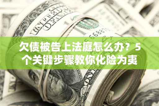 济南欠债被告上法庭怎么办？5个关键步骤教你化险为夷