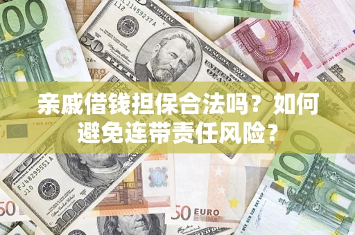济南亲戚借钱担保合法吗？如何避免连带责任风险？