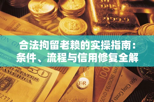 济南合法拘留老赖的实操指南:条件、流程与信用修复全解析 济南合法拘留老赖的实操指南:条件、流程与信用修复全解析