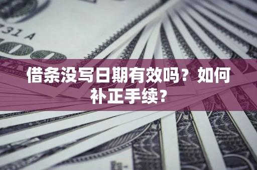 济南借条没写日期有效吗？如何补正手续？