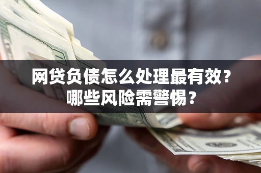 济南网贷负债怎么处理最有效？哪些风险需警惕？