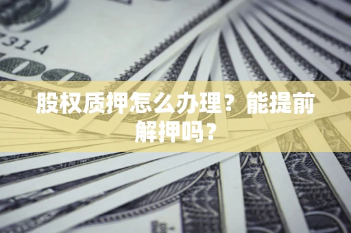 济南股权质押怎么办理？能提前解押吗？