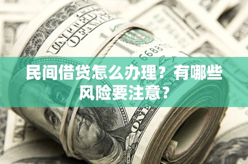 济南民间借贷怎么办理？有哪些风险要注意？