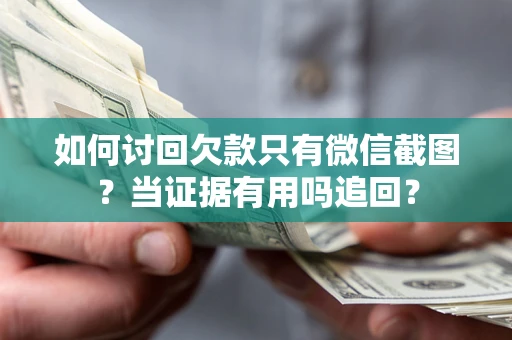 济南如何讨回欠款只有微信截图？当证据有用吗追回？