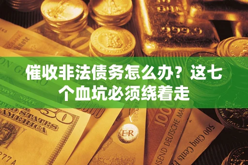济南催收非法债务怎么办？这七个血坑必须绕着走