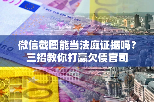 济南微信截图能当法庭证据吗？三招教你打赢欠债官司