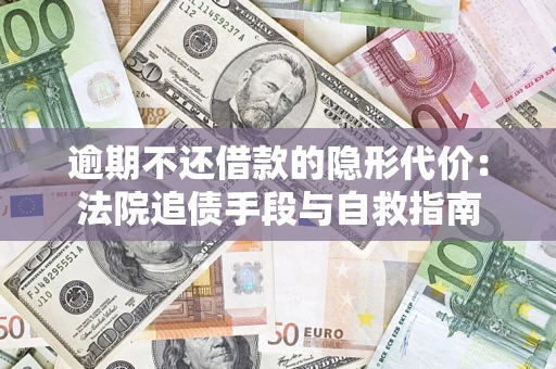 济南逾期不还借款的隐形代价：法院追债手段与自救指南