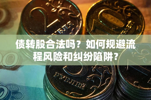 济南债转股合法吗？如何规避流程风险和纠纷陷阱？
