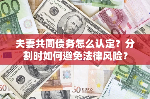 济南夫妻共同债务怎么认定？分割时如何避免法律风险？