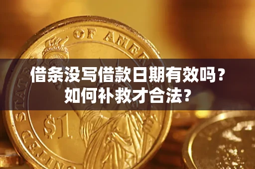 济南借条没写借款日期有效吗？如何补救才合法？