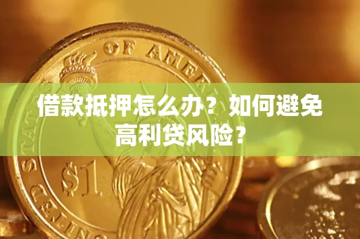 济南借款抵押怎么办？如何避免高利贷风险？