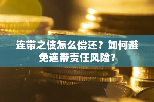 济南连带之债怎么偿还？如何避免连带责任风险？