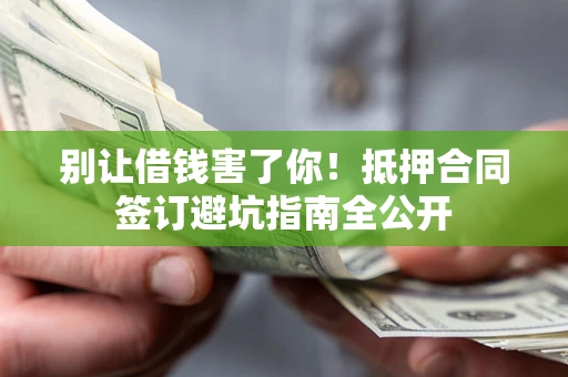 济南别让借钱害了你！抵押合同签订避坑指南全公开