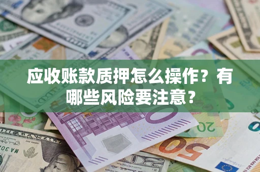 济南应收账款质押怎么操作？有哪些风险要注意？
