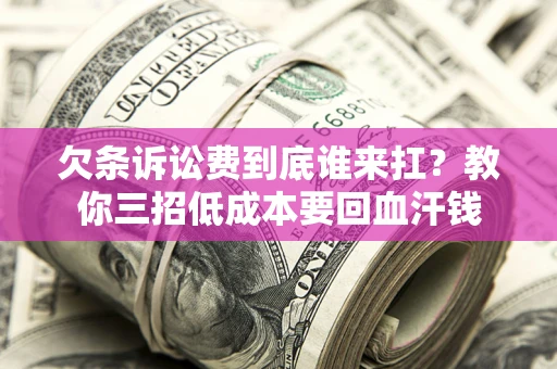 济南欠条诉讼费到底谁来扛？教你三招低成本要回血汗钱